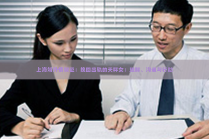上海婚外情取证：挽回出轨的天秤女：理解、沟通与行动