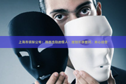上海市侦探公司：挽回出轨的情人：理智冷静面对，用心经营