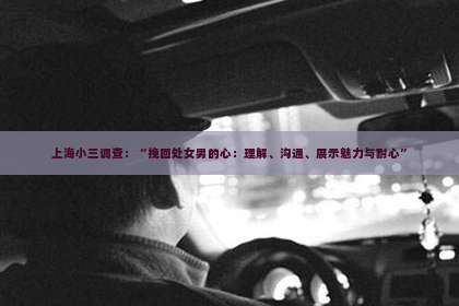 上海小三调查：“挽回处女男的心：理解、沟通、展示魅力与耐心”