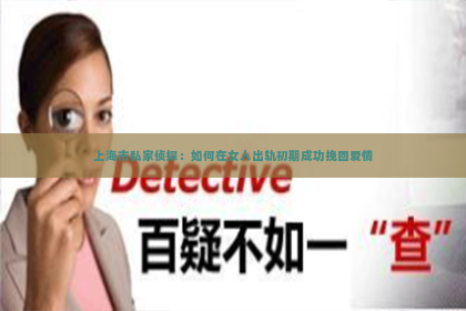 上海市私家侦探：如何在女人出轨初期成功挽回爱情