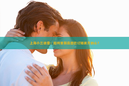 上海小三调查：如何重新赢回已订婚男方的心？