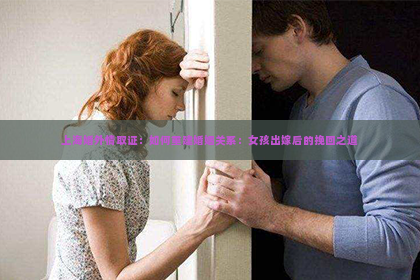 上海婚外情取证：如何重建婚姻关系：女孩出嫁后的挽回之道