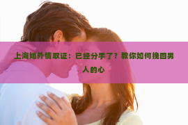 上海婚外情取证：已经分手了？教你如何挽回男人的心