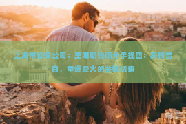 上海市侦探公司：王阳明张俪分手挽回：深情告白，重燃爱火的关键话语