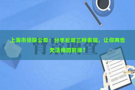 上海市侦探公司：分手后哪三种表现，让你再也无法挽回前缘？