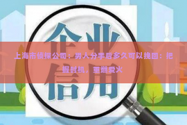 上海市侦探公司：男人分手后多久可以挽回：把握时机，重燃爱火