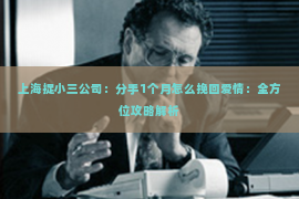 上海捉小三公司：分手1个月怎么挽回爱情：全方位攻略解析