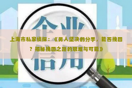 上海市私家侦探：《男人坚决的分手，能否挽回？揭秘挽回之路的艰难与可能》